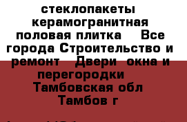 стеклопакеты, керамогранитная половая плитка  - Все города Строительство и ремонт » Двери, окна и перегородки   . Тамбовская обл.,Тамбов г.